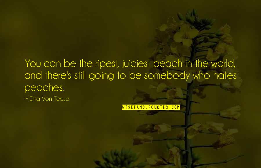 Ripest Juiciest Quotes By Dita Von Teese: You can be the ripest, juiciest peach in Ripest Juiciest Quotes By Dita Von Teese: You can be the ripest, juiciest peach in