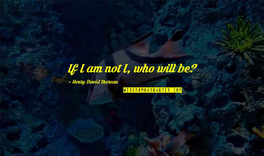 Ripetibile Quotes By Henry David Thoreau: If I am not I, who will be? Ripetibile Quotes By Henry David Thoreau: If I am not I, who will be?