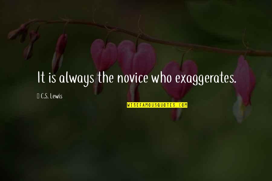 Ripieni Music Quotes By C.S. Lewis: It is always the novice who exaggerates. Ripieni Music Quotes By C.S. Lewis: It is always the novice who exaggerates.