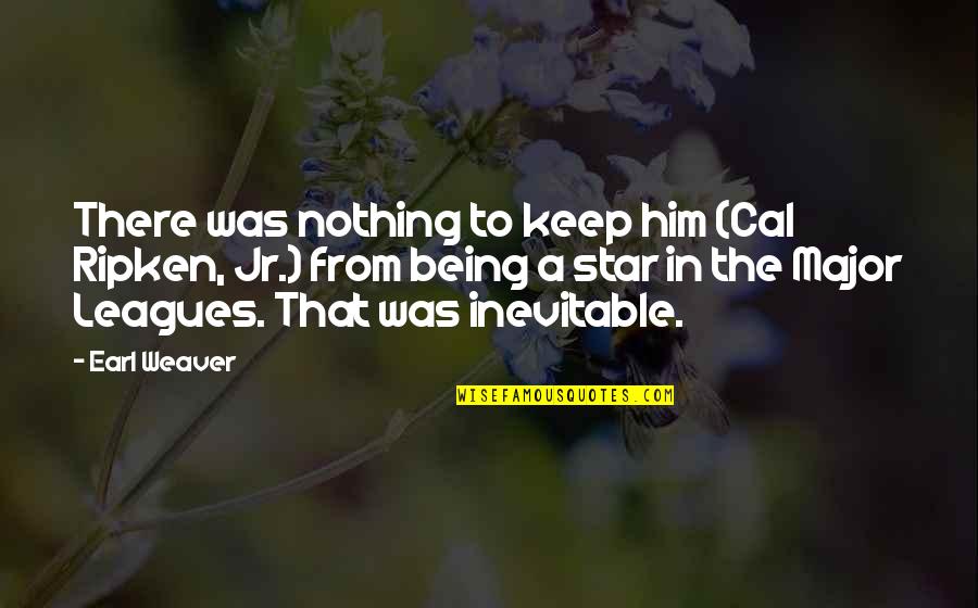 Ripken Quotes By Earl Weaver: There was nothing to keep him (Cal Ripken,