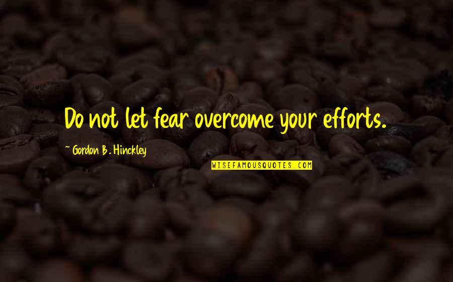 Ripkins Quotes By Gordon B. Hinckley: Do not let fear overcome your efforts. Ripkins Quotes By Gordon B. Hinckley: Do not let fear overcome your efforts.