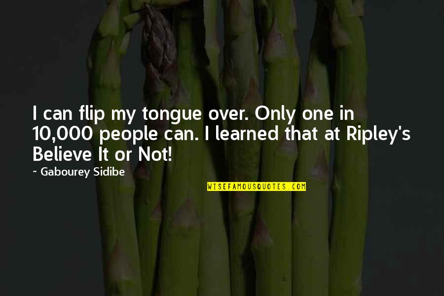 Ripley Believe It Or Not Quotes By Gabourey Sidibe: I can flip my tongue over. Only one Ripley Believe It Or Not Quotes By Gabourey Sidibe: I can flip my tongue over. Only one