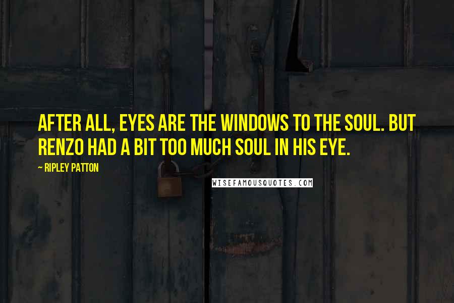 Ripley Patton quotes: After all, eyes are the windows to the soul. But Renzo had a bit too much soul in his eye.