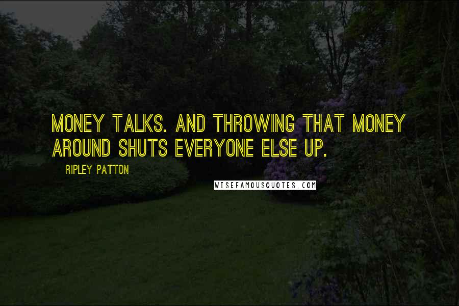 Ripley Patton quotes: Money talks. And throwing that money around shuts everyone else up.