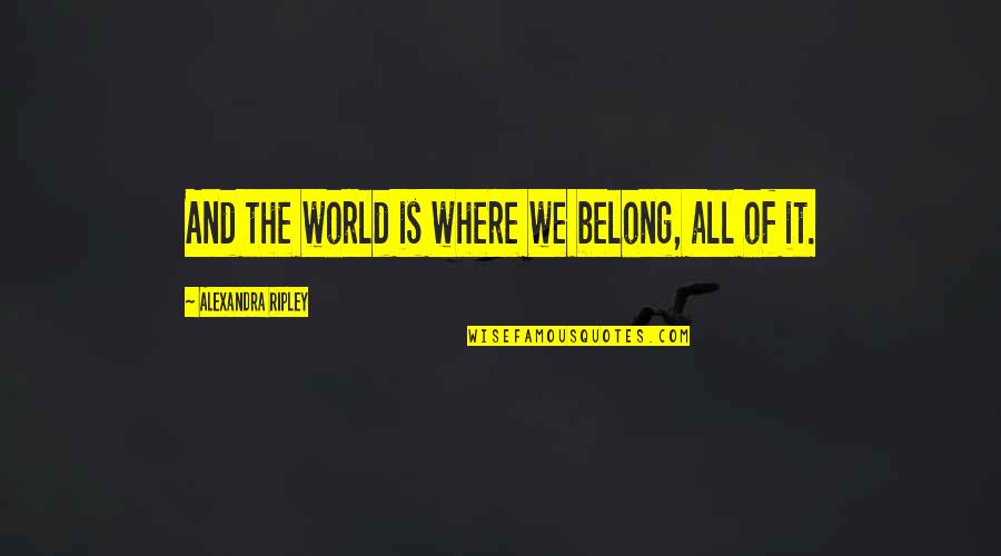 Ripley's Quotes By Alexandra Ripley: And the world is where we belong, all