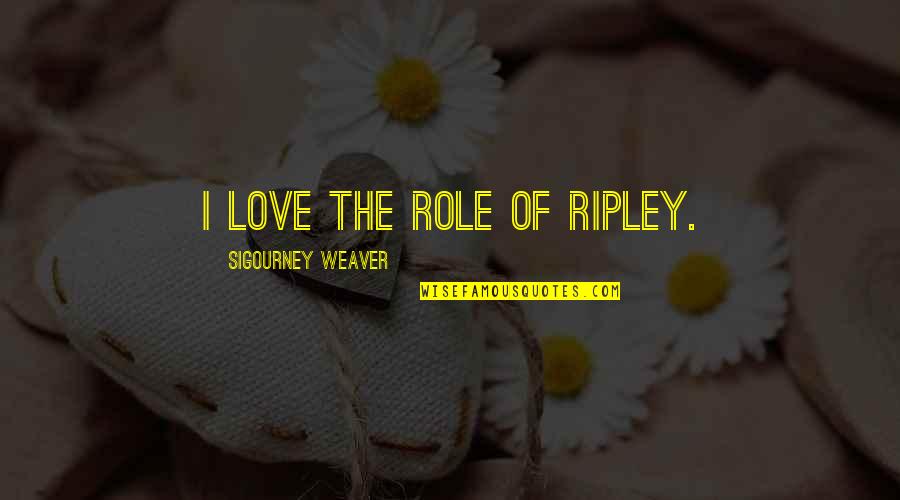Ripley's Quotes By Sigourney Weaver: I love the role of Ripley.
