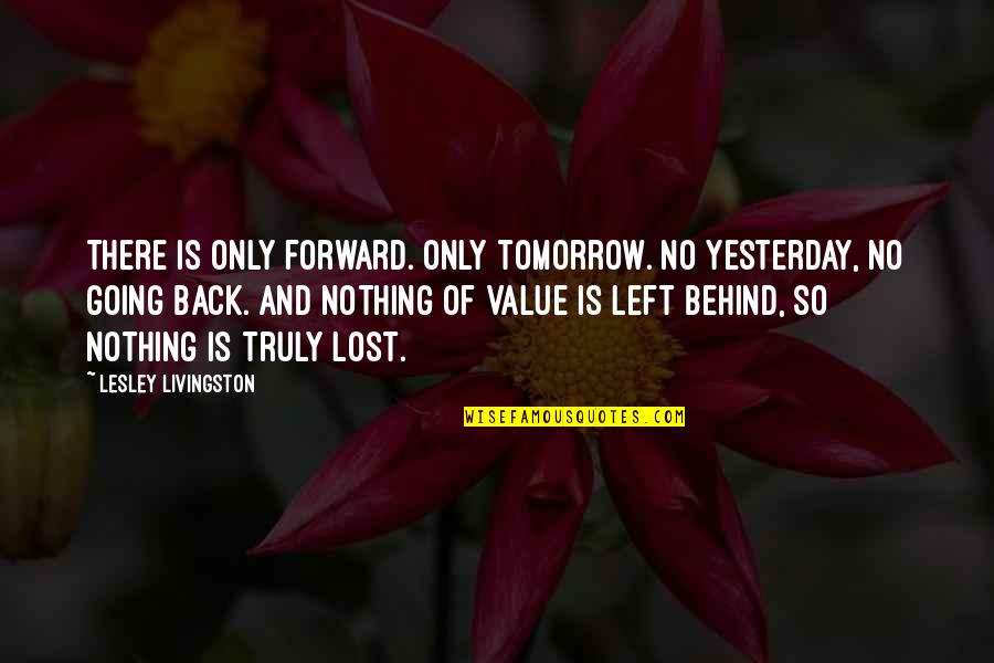 Ripndip Quotes By Lesley Livingston: There is only forward. Only tomorrow. No yesterday,