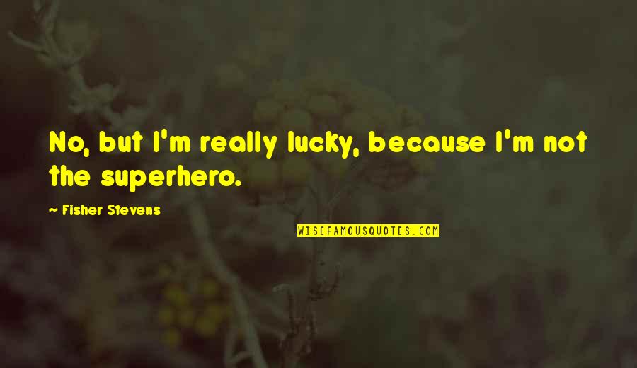 Ripoche Fleurs Quotes By Fisher Stevens: No, but I'm really lucky, because I'm not Ripoche Fleurs Quotes By Fisher Stevens: No, but I'm really lucky, because I'm not