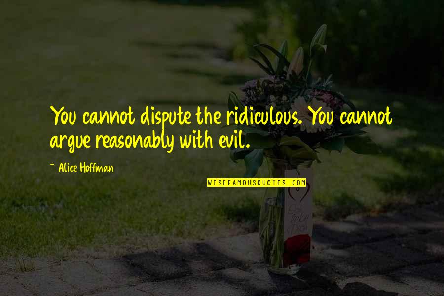 Ripoffs Of American Quotes By Alice Hoffman: You cannot dispute the ridiculous. You cannot argue