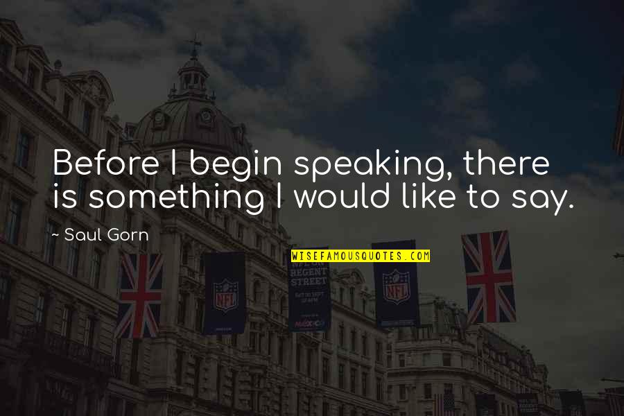 Ripoll 3442 Quotes By Saul Gorn: Before I begin speaking, there is something I