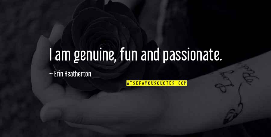 Ripoll Ignacio Quotes By Erin Heatherton: I am genuine, fun and passionate. Ripoll Ignacio Quotes By Erin Heatherton: I am genuine, fun and passionate.