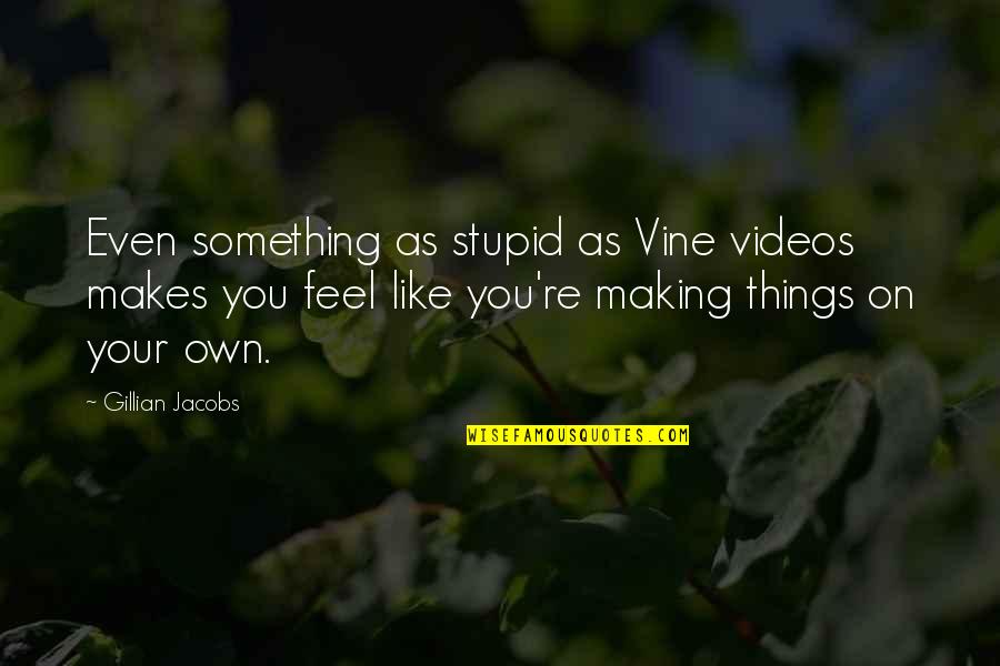 Riposa In Pace Quotes By Gillian Jacobs: Even something as stupid as Vine videos makes Riposa In Pace Quotes By Gillian Jacobs: Even something as stupid as Vine videos makes
