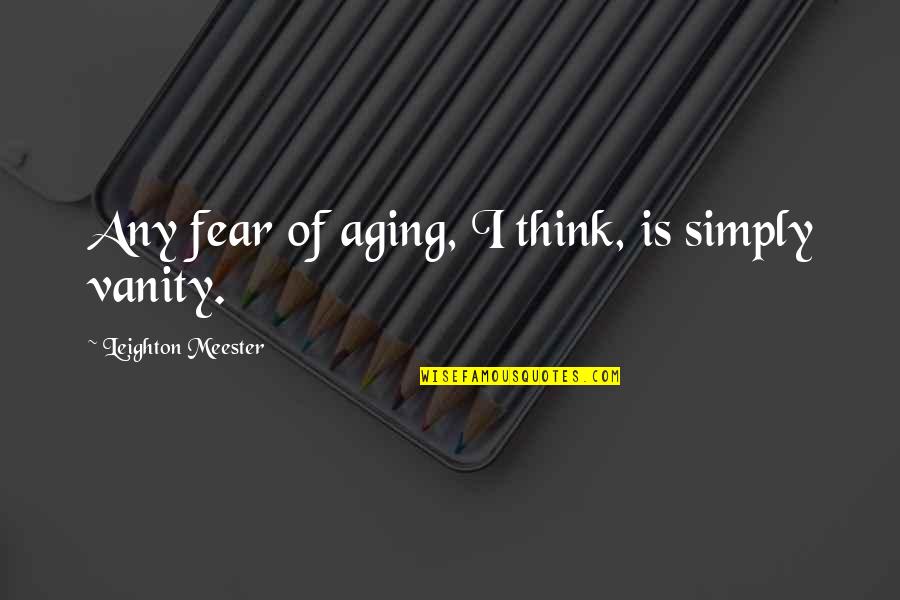 Ripostes Author Quotes By Leighton Meester: Any fear of aging, I think, is simply Ripostes Author Quotes By Leighton Meester: Any fear of aging, I think, is simply
