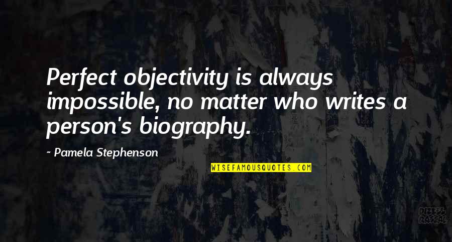 Ripped Out My Heart Quotes By Pamela Stephenson: Perfect objectivity is always impossible, no matter who