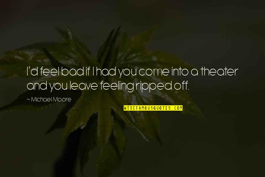 Ripped Quotes By Michael Moore: I'd feel bad if I had you come
