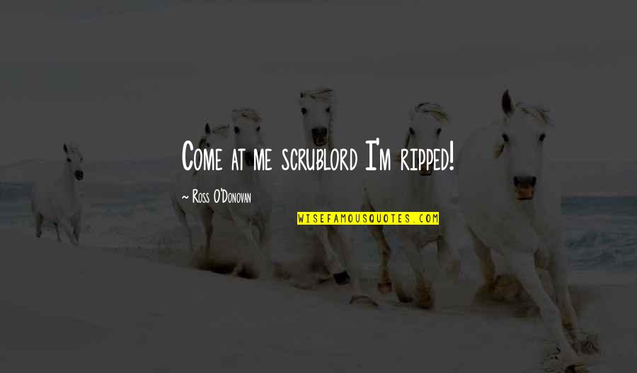 Ripped Quotes By Ross O'Donovan: Come at me scrublord I'm ripped! Ripped Quotes By Ross O'Donovan: Come at me scrublord I'm ripped!