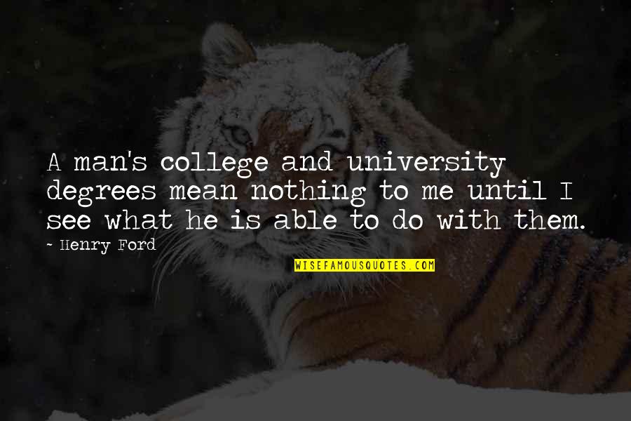 Ripper Roo Quotes By Henry Ford: A man's college and university degrees mean nothing Ripper Roo Quotes By Henry Ford: A man's college and university degrees mean nothing