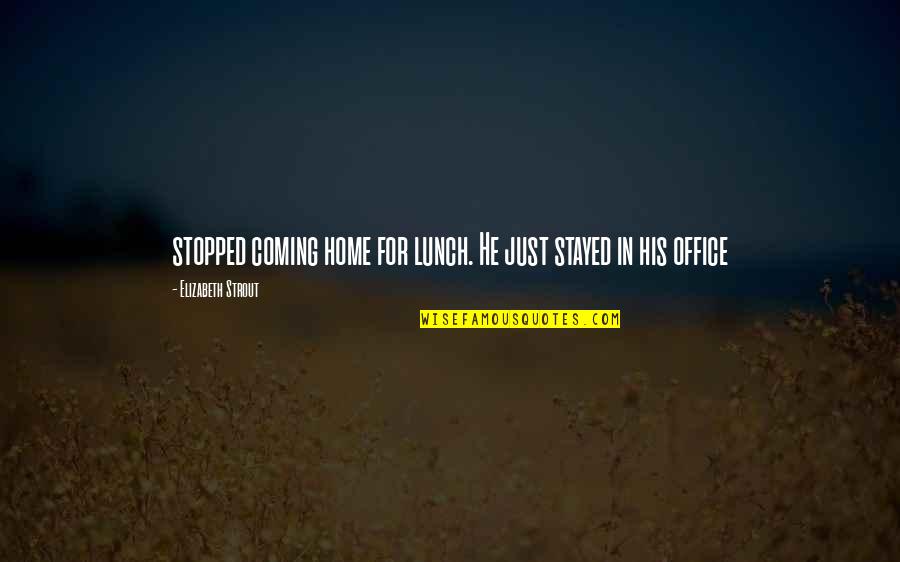 Rippers Ellenton Quotes By Elizabeth Strout: stopped coming home for lunch. He just stayed Rippers Ellenton Quotes By Elizabeth Strout: stopped coming home for lunch. He just stayed