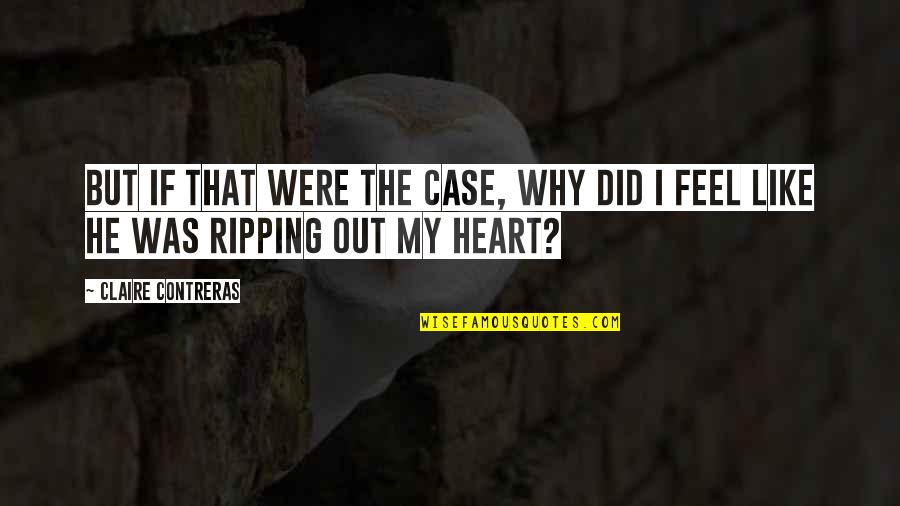Ripping A Heart Out Quotes By Claire Contreras: But if that were the case, why did