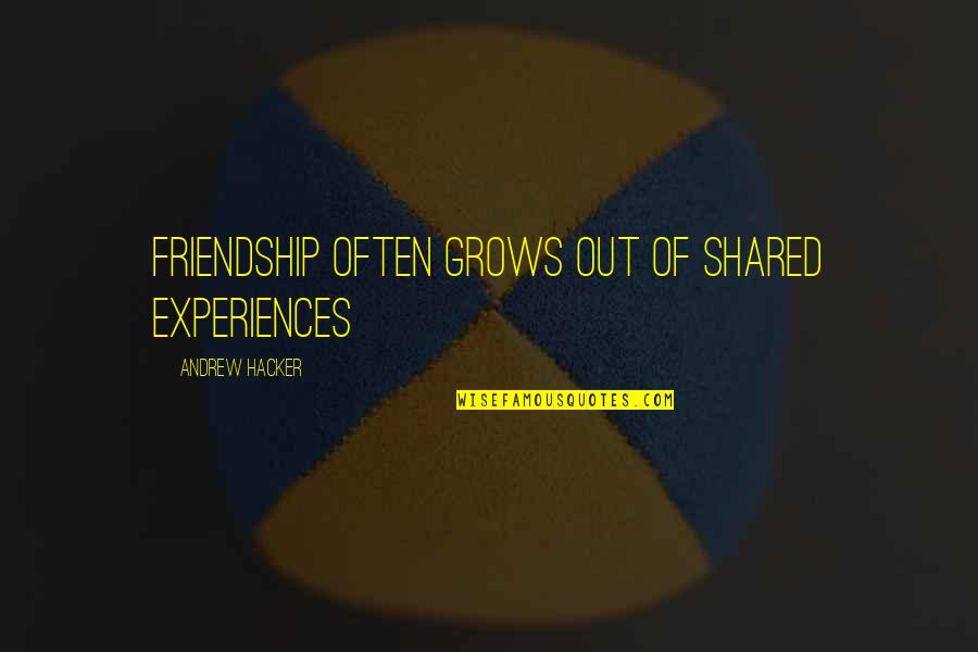Ripping My Heart Out Quotes By Andrew Hacker: Friendship often grows out of shared experiences Ripping My Heart Out Quotes By Andrew Hacker: Friendship often grows out of shared experiences