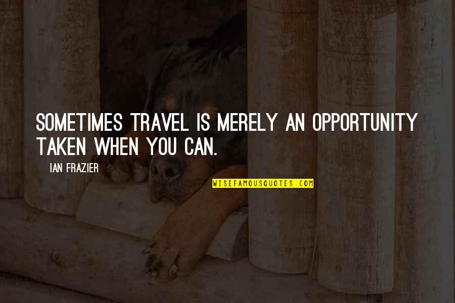 Ripping Off The Bandaid Quote Quotes By Ian Frazier: Sometimes travel is merely an opportunity taken when