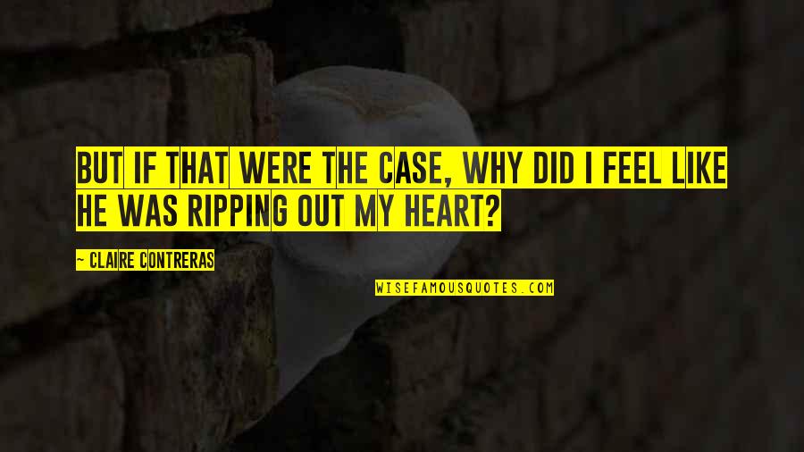 Ripping Out My Heart Quotes By Claire Contreras: But if that were the case, why did