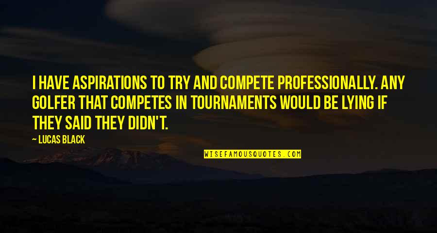 Ripping Out My Heart Quotes By Lucas Black: I have aspirations to try and compete professionally. Ripping Out My Heart Quotes By Lucas Black: I have aspirations to try and compete professionally.