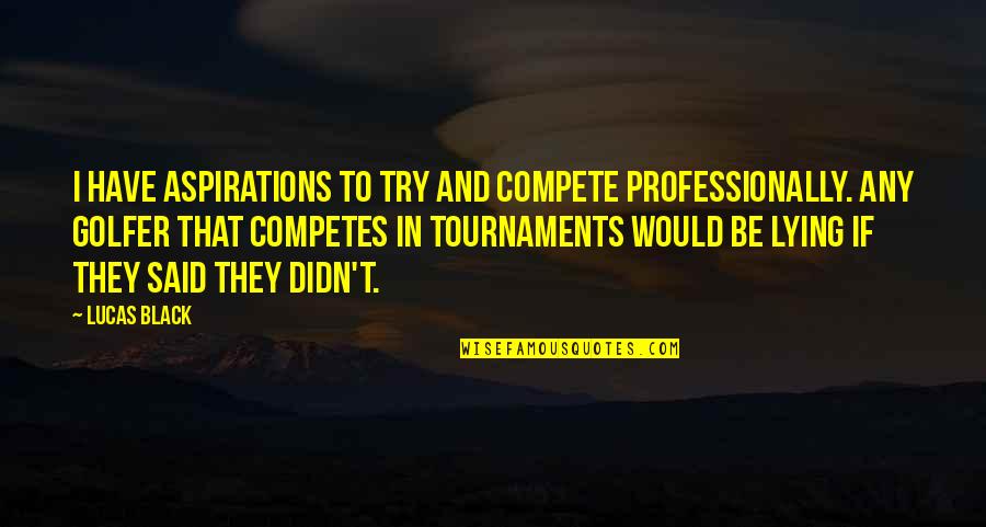 Ripping Out My Heart Quotes By Lucas Black: I have aspirations to try and compete professionally.