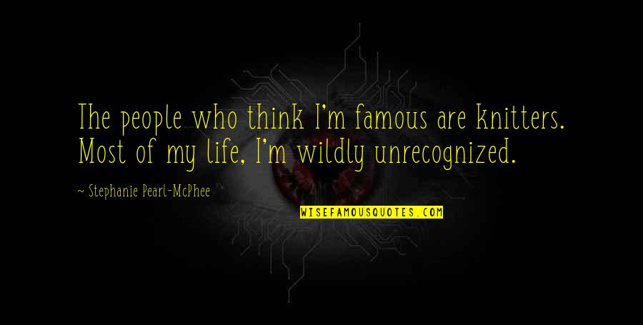 Ripping Out My Heart Quotes By Stephanie Pearl-McPhee: The people who think I'm famous are knitters. Ripping Out My Heart Quotes By Stephanie Pearl-McPhee: The people who think I'm famous are knitters.