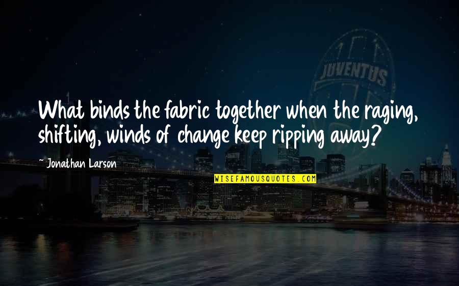 Ripping Quotes By Jonathan Larson: What binds the fabric together when the raging, Ripping Quotes By Jonathan Larson: What binds the fabric together when the raging,