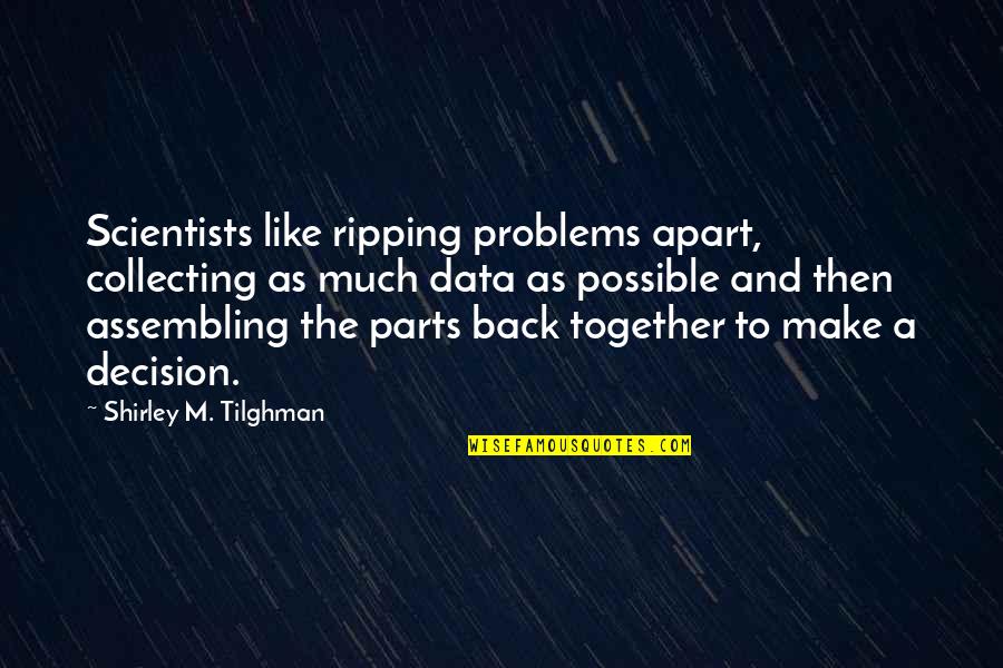 Ripping Quotes By Shirley M. Tilghman: Scientists like ripping problems apart, collecting as much Ripping Quotes By Shirley M. Tilghman: Scientists like ripping problems apart, collecting as much
