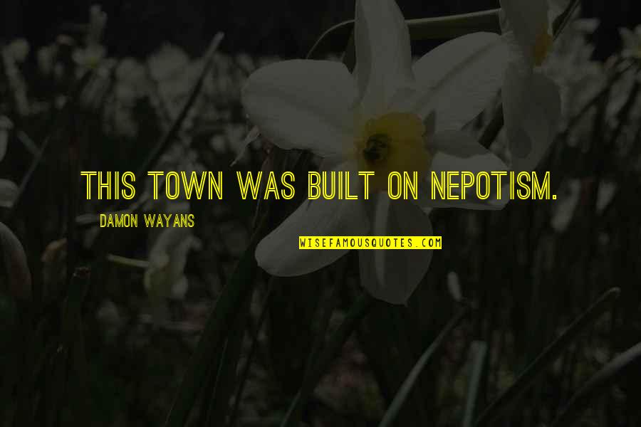 Ripping Yarns Quotes By Damon Wayans: This town was built on nepotism. Ripping Yarns Quotes By Damon Wayans: This town was built on nepotism.
