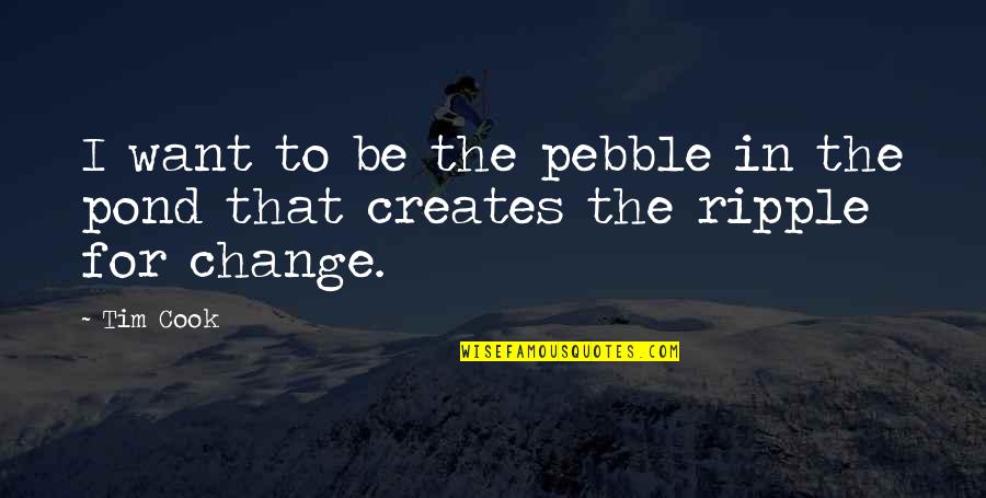Ripple Change Quotes By Tim Cook: I want to be the pebble in the