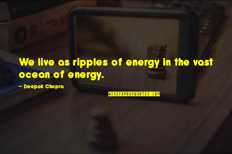 Ripples In Life Quotes By Deepak Chopra: We live as ripples of energy in the