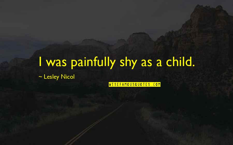 Ripples In Life Quotes By Lesley Nicol: I was painfully shy as a child.