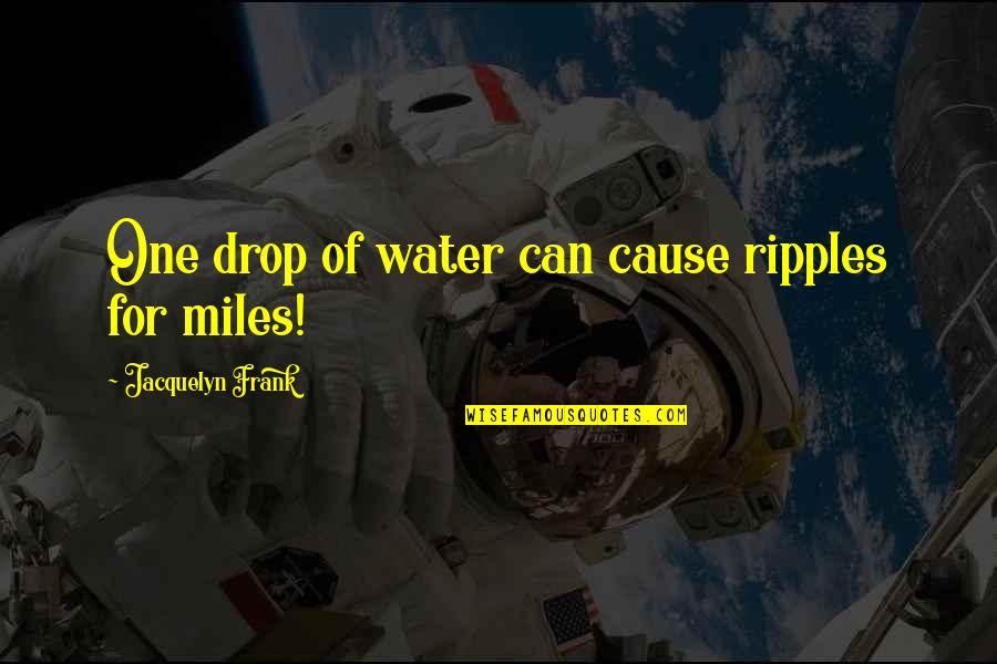 Ripples In The Water Quotes By Jacquelyn Frank: One drop of water can cause ripples for