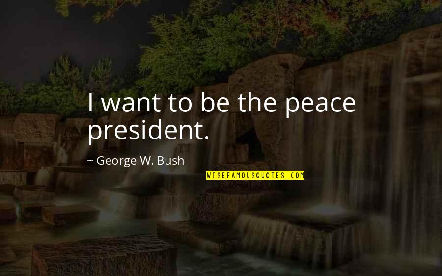 Ripples Of Kindness Quotes By George W. Bush: I want to be the peace president.