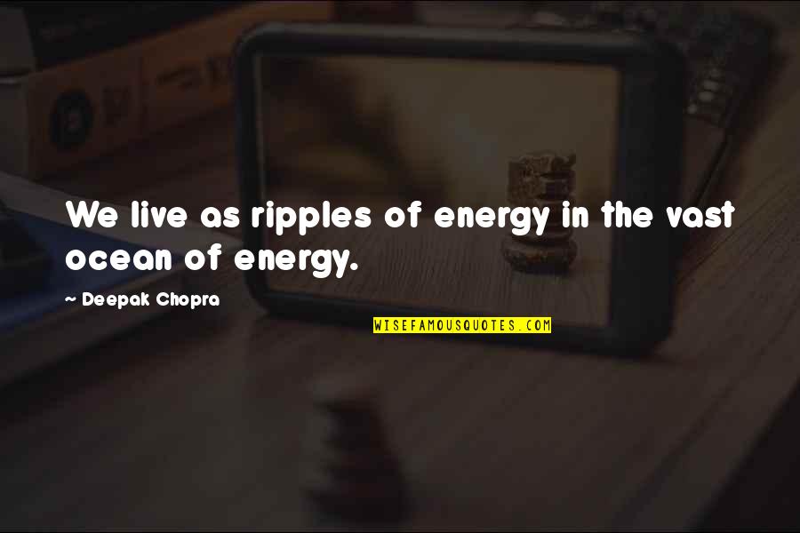 Ripples Quotes By Deepak Chopra: We live as ripples of energy in the