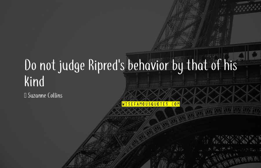 Ripred's Quotes By Suzanne Collins: Do not judge Ripred's behavior by that of Ripred's Quotes By Suzanne Collins: Do not judge Ripred's behavior by that of