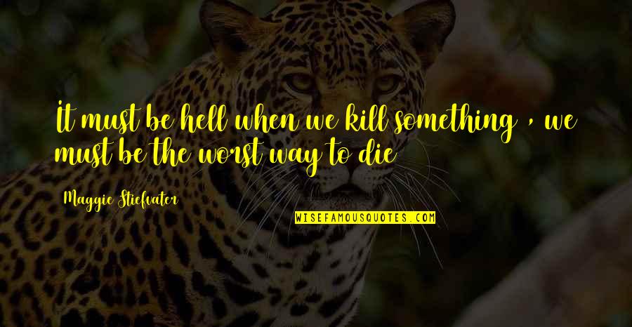 Riprendere Un Quotes By Maggie Stiefvater: It must be hell when we kill something Riprendere Un Quotes By Maggie Stiefvater: It must be hell when we kill something