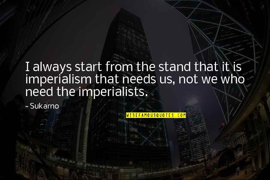Riprendere Un Quotes By Sukarno: I always start from the stand that it Riprendere Un Quotes By Sukarno: I always start from the stand that it