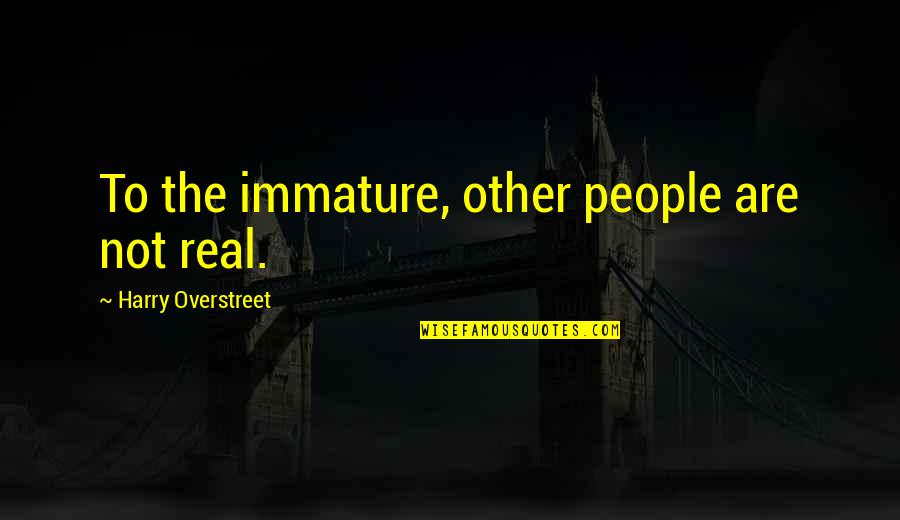 Riprese Con Quotes By Harry Overstreet: To the immature, other people are not real. Riprese Con Quotes By Harry Overstreet: To the immature, other people are not real.