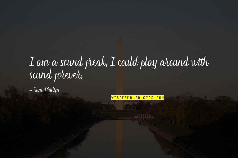 Ripsave Quotes By Sam Phillips: I am a sound freak. I could play Ripsave Quotes By Sam Phillips: I am a sound freak. I could play