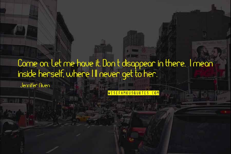 Riptides Restaurant Quotes By Jennifer Niven: Come on. Let me have it. Don't disappear Riptides Restaurant Quotes By Jennifer Niven: Come on. Let me have it. Don't disappear