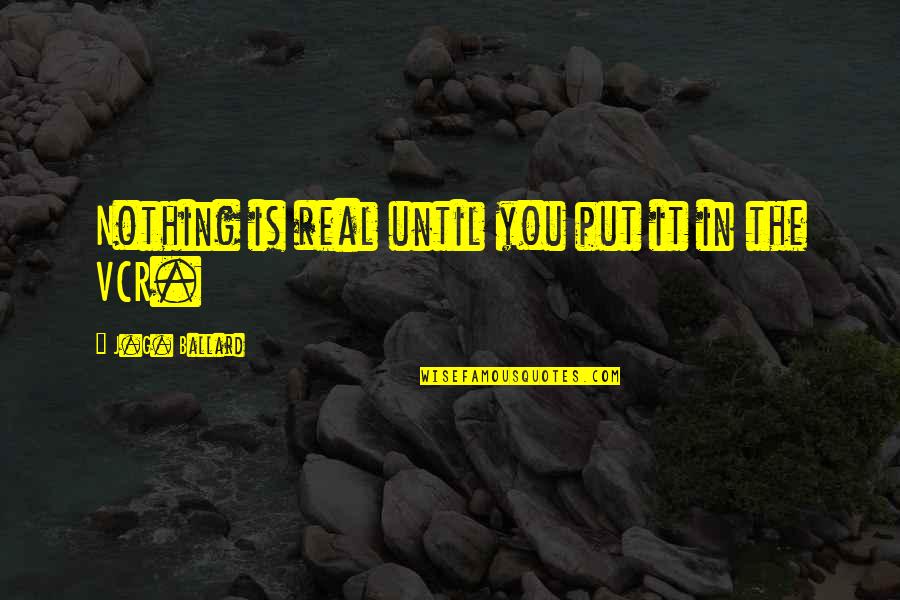 Riquelme Quotes By J.G. Ballard: Nothing is real until you put it in Riquelme Quotes By J.G. Ballard: Nothing is real until you put it in