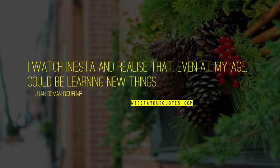 Riquelme Quotes By Juan Roman Riquelme: I watch Iniesta and realise that, even at Riquelme Quotes By Juan Roman Riquelme: I watch Iniesta and realise that, even at