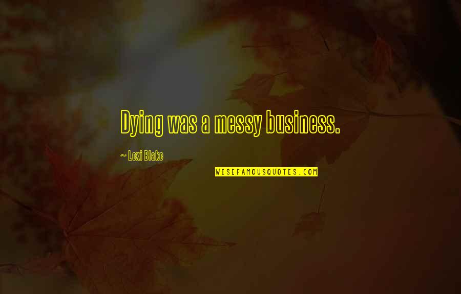 Riquelme Quotes By Lexi Blake: Dying was a messy business. Riquelme Quotes By Lexi Blake: Dying was a messy business.