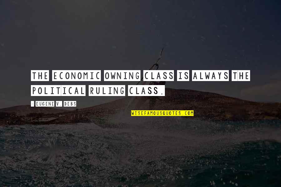 Riquette Quotes By Eugene V. Debs: The economic owning class is always the political Riquette Quotes By Eugene V. Debs: The economic owning class is always the political