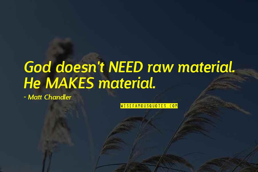 Riquna Quotes By Matt Chandler: God doesn't NEED raw material. He MAKES material. Riquna Quotes By Matt Chandler: God doesn't NEED raw material. He MAKES material.