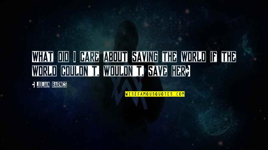 Ririchiyo Shirakiin Quotes By Julian Barnes: What did I care about saving the world